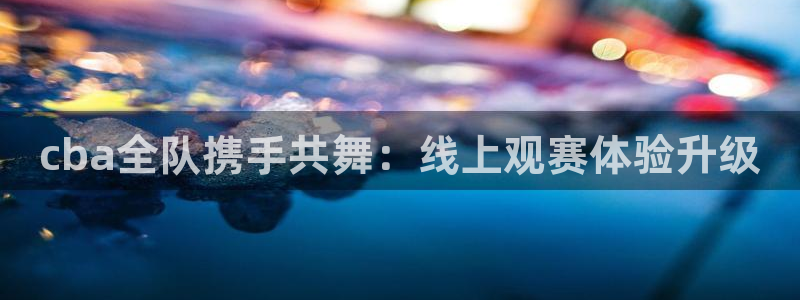 cba全队携手共舞：线上观赛体验升级