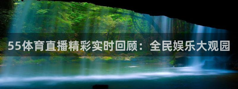 55体育直播精彩实时回顾：全民娱乐大观园